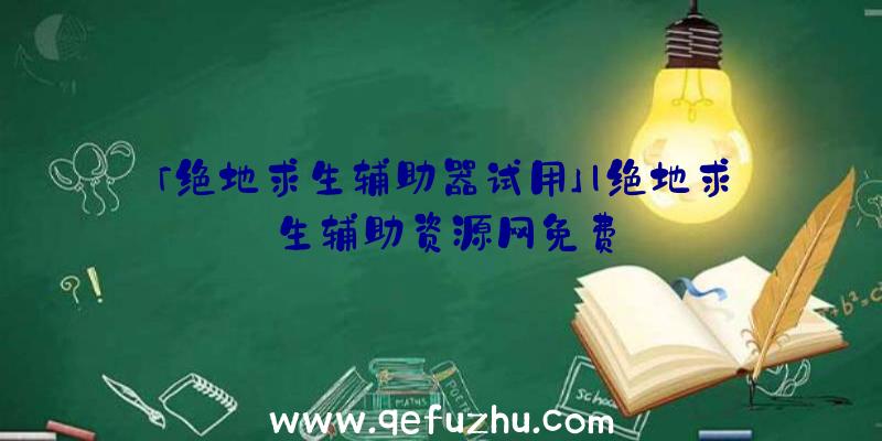 「绝地求生辅助器试用」|绝地求生辅助资源网免费